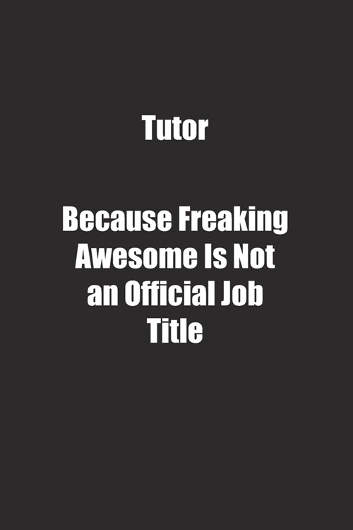 Tutor Because Freaking Awesome Is Not an Official Job Title.: Lined notebook (Paperback)