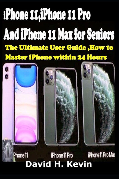 iPhone 11, iPhone 11 Pro And iPhone 11 Max for seniors: The Ultimate user guide, How to Master iPhone within 24 Hours. (Paperback)