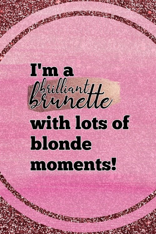 I큟 A Brilliant Brunette With Lots Of Blonde Moments!: All Purpose 6x9 Blank Lined Notebook Journal Way Better Than A Card Trendy Unique Gift Pink Gli (Paperback)