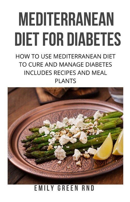 Mediterranean Diet for Diabetes: How to use mediterranean diet to cure and manage diabetes includes recipes and meal plants (Paperback)