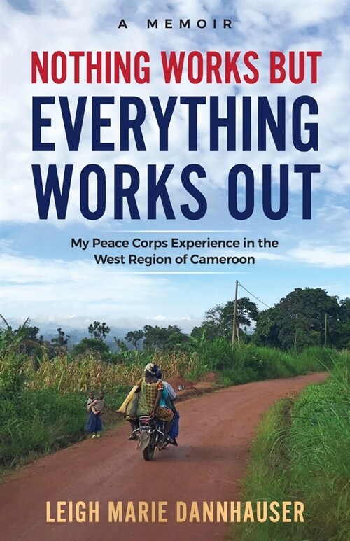 Nothing Works But Everything Works Out: My Peace Corps Experience in the West Region of Cameroon (Paperback)