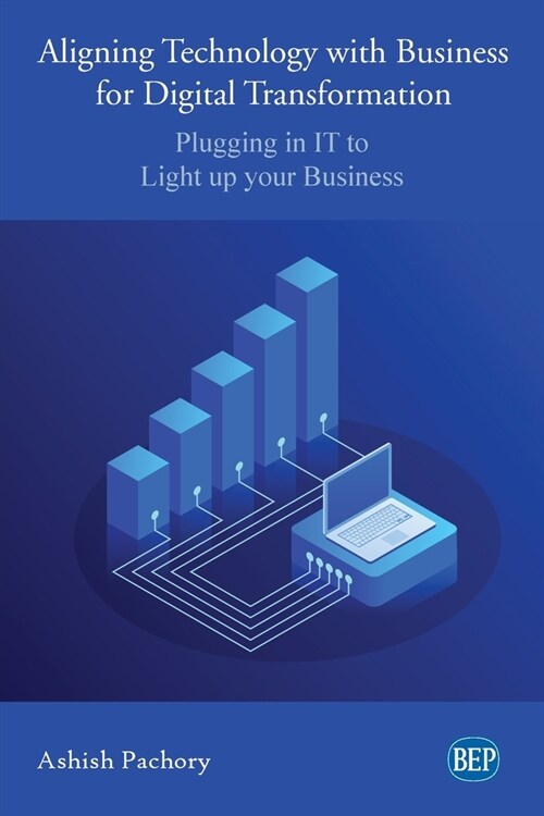 Aligning Technology with Business for Digital Transformation: Plugging In IT to Light up your Business (Paperback)
