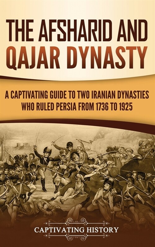 The Afsharid and Qajar Dynasty: A Captivating Guide to Two Iranian Dynasties Who Ruled Persia from 1736 to 1925 (Hardcover)