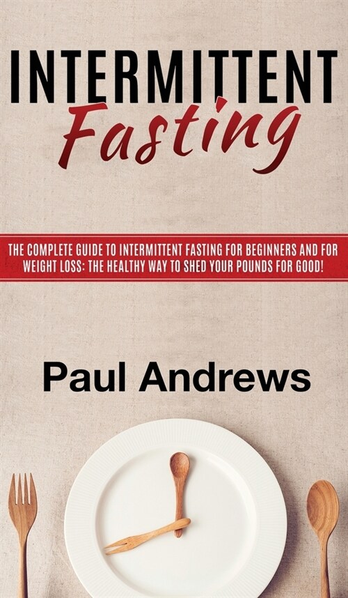 Intermittent Fasting: The Complete Guide to Intermittent Fasting for Beginners and for Weight Loss: The Healthy Way to Shed Your Pounds for (Hardcover)