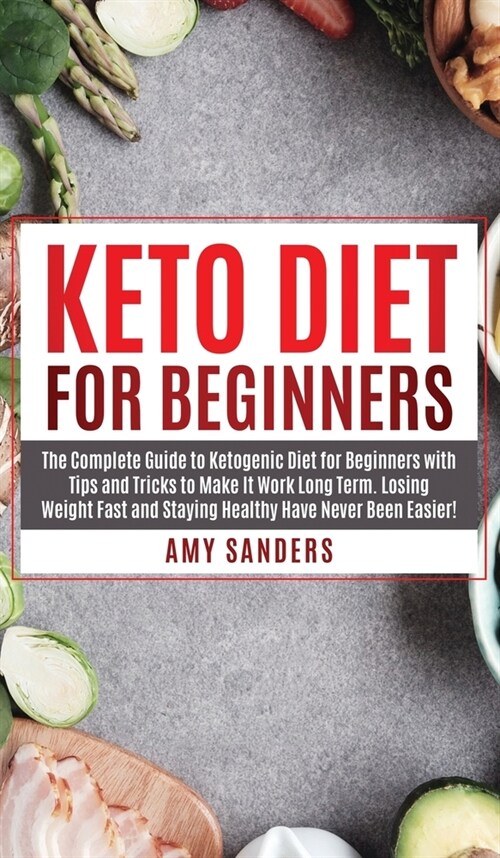 Keto Diet For Beginners: The Complete Guide to Ketogenic Diet for Beginners with Tips and Tricks to Make It Work Long Term. Losing Weight Fast (Hardcover)