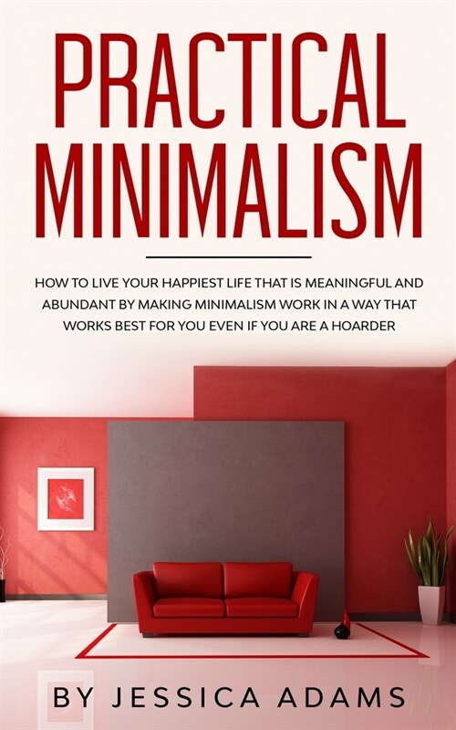 Practical Minimalism: How to Live Your Happiest Life That is Meaningful and Abundant by Making Minimalism Work in a Way That Works Best for (Paperback)