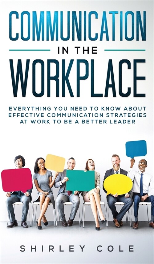 Communication In The Workplace: Everything You Need To Know About Effective Communication Strategies At Work To Be A Better Leader (Hardcover)