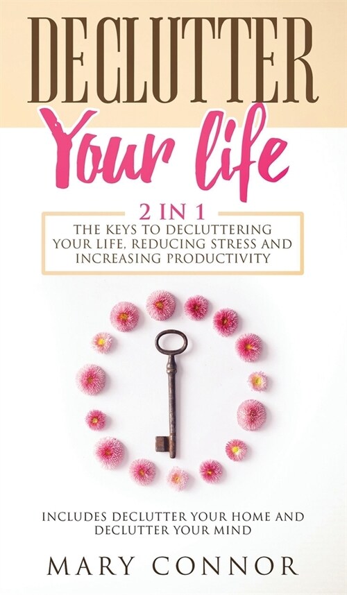 Declutter Your Life: The Keys To Decluttering Your Life, Reducing Stress And Increasing Productivity: Includes Declutter Your Home and Decl (Hardcover)