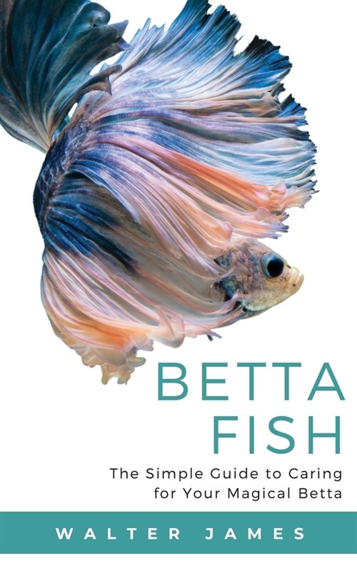 Betta Fish: The Simple Guide to Caring for Your Magical Betta (Paperback)