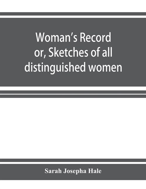 Womans record; or, Sketches of all distinguished women, from the beginning till A.D. 1850. Arranged in four eras. With selections from female write (Paperback)