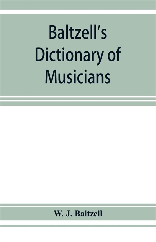 Baltzells dictionary of musicians: containing concise biographical sketches of musicians of the past and present with the pronunciation of foreign na (Paperback)