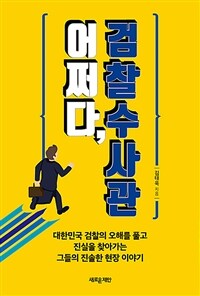 어쩌다, 검찰수사관 :대한민국 검찰의 오해를 풀고 진실을 찾아가는 그들의 진솔한 현장 이야기 