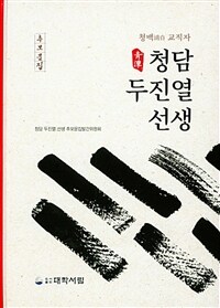 청백(淸白) 교직자 청담(靑潭) 두진열(杜鎭烈) 선생 : 추모문집 표지이미지