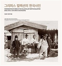 그리피스 컬렉션의 한국사진 :19세기 말에서 20세기 초까지 근대 한국사진 =Photographs of Korean in the William Elliot Griffis collection : photographs of Korea from the late 19th century to the early 20th century 