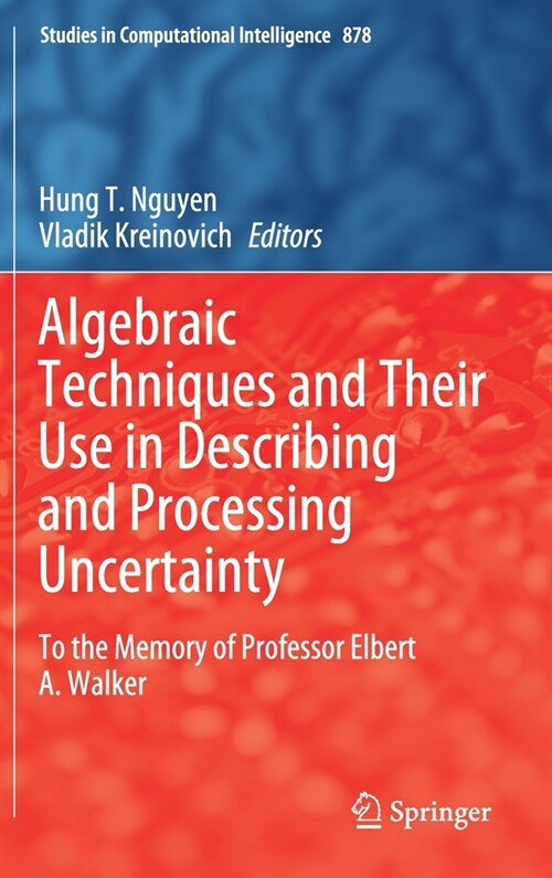 Algebraic Techniques and Their Use in Describing and Processing Uncertainty: To the Memory of Professor Elbert A. Walker (Hardcover, 2020)