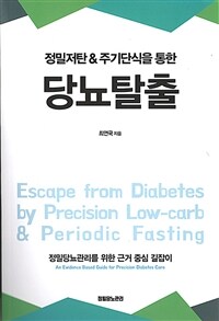 (정밀저탄 & 주기단식을 통한) 당뇨탈출 :정밀당뇨관리를 위한 근거 중심 길잡이 =Escape from diabetes by precision low-carb & periodic fasting : an evidence based guide for precision diabetes care 