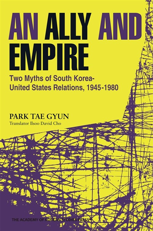 An Ally and Empire: Two Myths of South Korea-United States Relations, 1945-1980