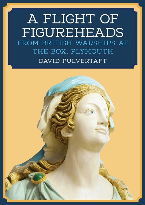 A Flight of Figureheads : From British Warships at The Box, Plymouth (Paperback)