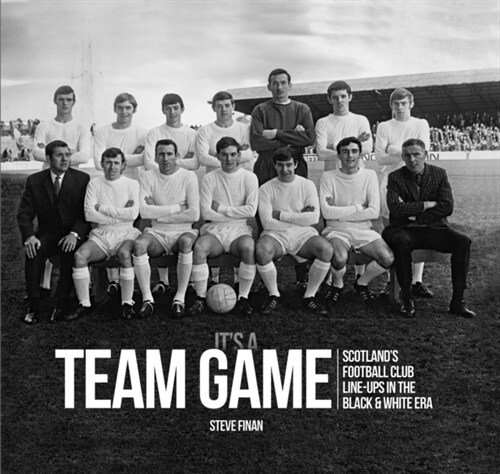 Its A Team Game - Scotland’s Football Club Line Ups In The Black & White Era (Hardcover)