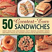 50 Greatest-ever Sandwiches : Great Ideas for Lunchboxes, Tasty Snacks, Gourmet Wraps and Party Pieces (Hardcover)