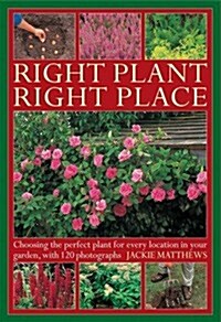 Right Plant Right Place : Choosing the Perfect Plant for Every Location in Your Garden, with 120 Photographs (Hardcover)