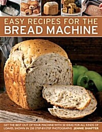 Easy Recipes for the Bread Machine : Get the Best Out of Your Bread Machine with 50 Ideas for All Kinds of Loaves, Shown in 250 Step-by-step Photograp (Paperback)
