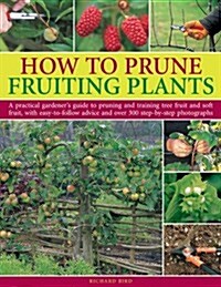 How to Prune Fruiting Plants : A Practical Gardeners Guide to Pruning and Training Tree Fruit and Soft Fruit, with Easy-to-follow Advice and Over 300 (Paperback)