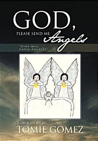 God, Please Send Me Angels: A True Story by Tomie Gomez (Hardcover)