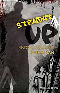 Straight Up!: Finding Courage to Be a Man (Paperback)