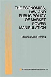 The Economics, Law, and Public Policy of Market Power Manipulation (Paperback, 1996)