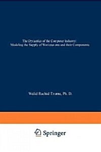 The Dynamics of the Computer Industry: Modeling the Supply of Workstations and Their Components (Paperback, Softcover Repri)