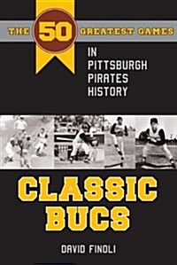 Classic Bucs: The 50 Greatest Games in Pittsburgh Pirates History (Paperback)