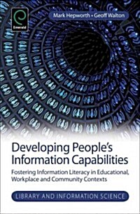 Developing Peoples Information Capabilities : Fostering Information Literacy in Educational, Workplace and Community Contexts (Hardcover)