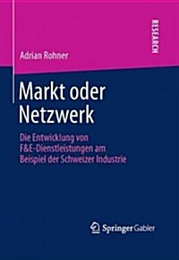 Markt Oder Netzwerk: Die Entwicklung Von F&e-Dienstleistungen Am Beispiel Der Schweizer Industrie (Hardcover, 2013)