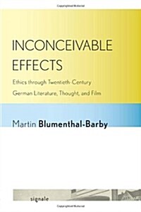 Inconceivable Effects: Ethics Through Twentieth-Century German Literature, Thought, and Film (Paperback)