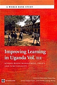 Improving Learning in Uganda: School-Based Management -- Policy and Functionality Volume 3 (Paperback)