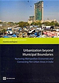 Urbanization Beyond Municipal Boundaries: Nurturing Metropolitan Economies and Connecting Peri-Urban Areas in India (Paperback)