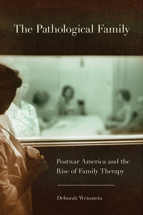 The Pathological Family: Postwar America and the Rise of Family Therapy (Hardcover)