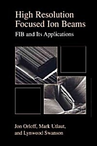 High Resolution Focused Ion Beams: Fib and Its Applications: The Physics of Liquid Metal Ion Sources and Ion Optics and Their Application to Focused I (Paperback, 2003)