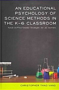 An Educational Psychology of Science Methods in the K-6 Classroom: Hands-On/Mind-Focused Strategies for All Learners (Hardcover)