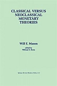 Classical Versus Neoclassical Monetary Theories: The Roots, Ruts, and Resilience of Monetarism -- And Keynesianism (Paperback, 1996)