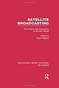 Satellite Broadcasting : The Politics and Implications of the New Media (Hardcover)