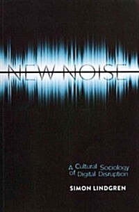 New Noise: A Cultural Sociology of Digital Disruption (Paperback)