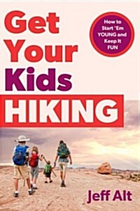Get Your Kids Hiking: How to Start Them Young and Keep It Fun (Paperback)