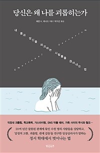 당신은 왜 나를 괴롭히는가 :내 몸과 정신을 파괴하는 사람들을 끊어내는 법 