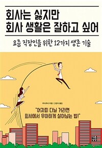 회사는 싫지만 회사 생활은 잘하고 싶어 :요즘 직장인을 위한 12가지 생존 기술 