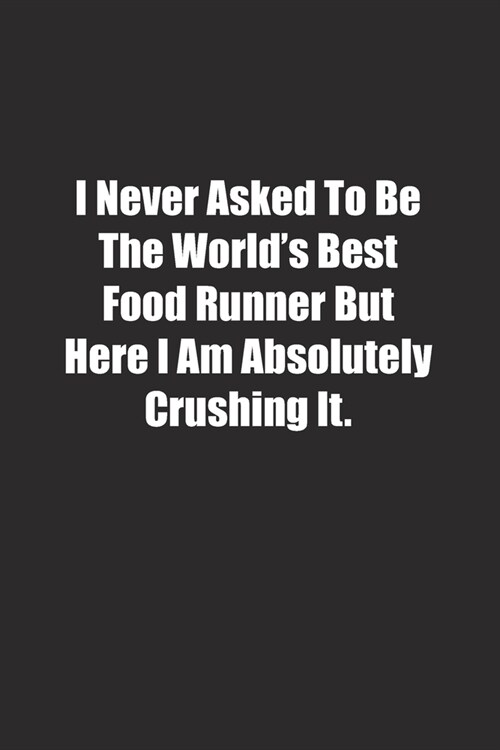 I Never Asked To Be The Worlds Best Food Runner But Here I Am Absolutely Crushing It.: Lined notebook (Paperback)