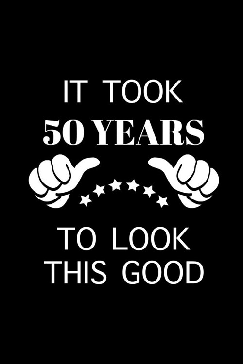 It Took 50 Years To Look This Good: Funny 50th Birthday Present, Unique Gag Gifts Ideas, Novelty Gift for Him, Small Lined Notebook (Paperback)