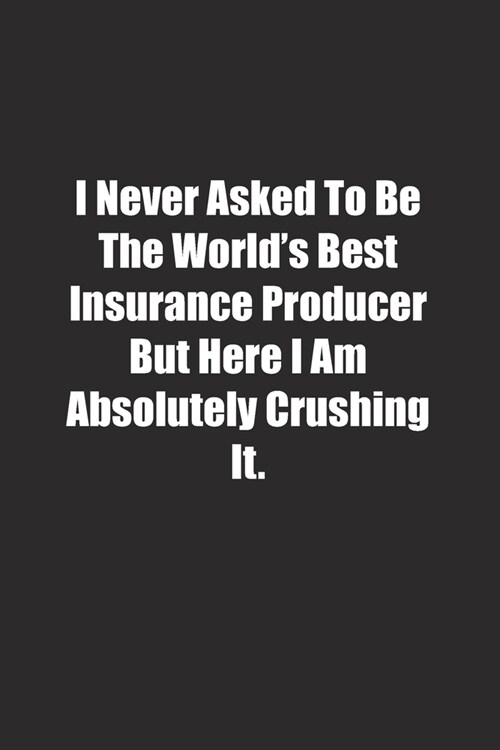 I Never Asked To Be The Worlds Best Insurance Producer But Here I Am Absolutely Crushing It.: Lined notebook (Paperback)