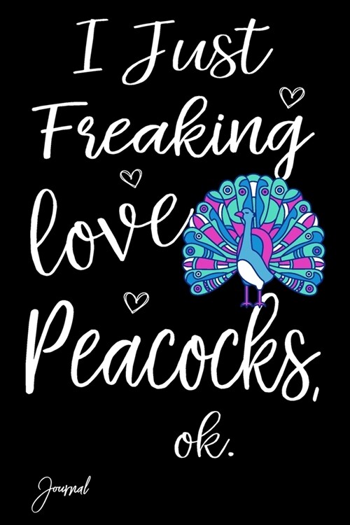 I Just Freaking Love Peacocks Ok Journal: 110 Blank Lined Pages - 6 x 9 Notebook With Cute Peacock Print On The Cover (Paperback)